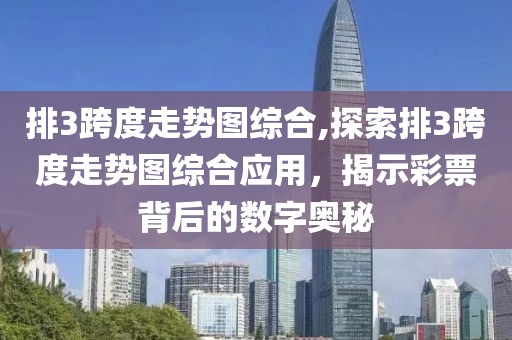 排3跨度走势图综合,探索排3跨度走势图综合应用，揭示彩票背后的数字奥秘