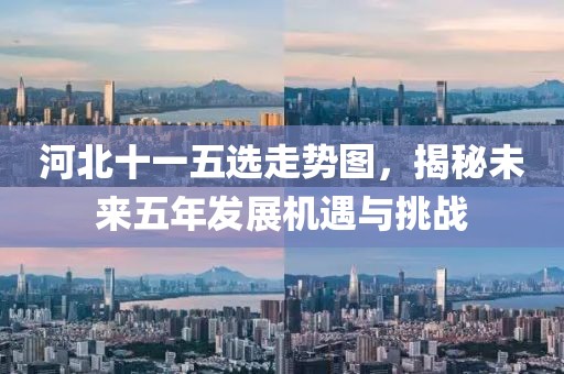 河北十一五选走势图，揭秘未来五年发展机遇与挑战