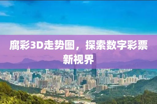 腐彩3D走势图，探索数字彩票新视界