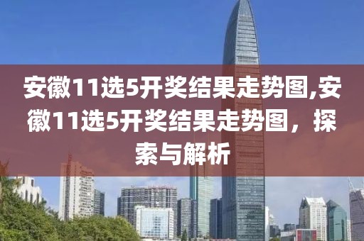 安徽11选5开奖结果走势图,安徽11选5开奖结果走势图，探索与解析