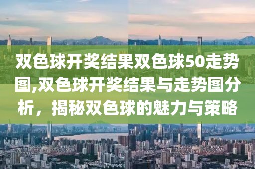 双色球开奖结果双色球50走势图,双色球开奖结果与走势图分析，揭秘双色球的魅力与策略