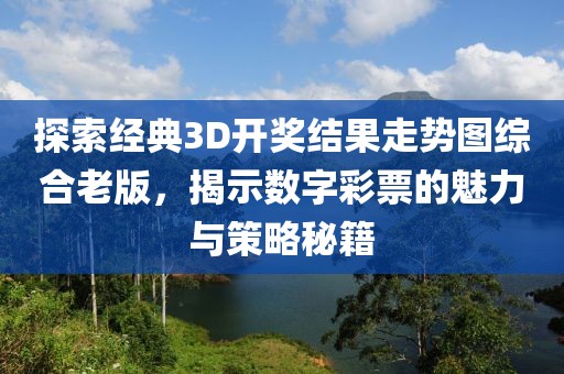 探索经典3D开奖结果走势图综合老版，揭示数字彩票的魅力与策略秘籍