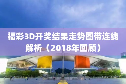 福彩3D开奖结果走势图带连线解析（2018年回顾）