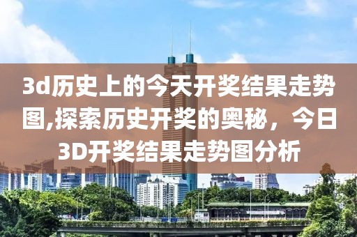 3d历史上的今天开奖结果走势图,探索历史开奖的奥秘，今日3D开奖结果走势图分析