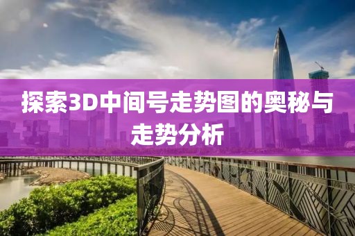 探索3D中间号走势图的奥秘与走势分析