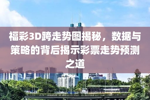 福彩3D跨走势图揭秘，数据与策略的背后揭示彩票走势预测之道