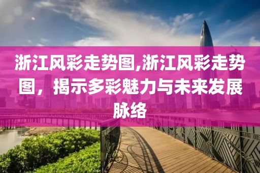 浙江风彩走势图,浙江风彩走势图，揭示多彩魅力与未来发展脉络