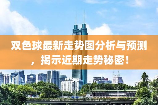 双色球最新走势图分析与预测，揭示近期走势秘密！