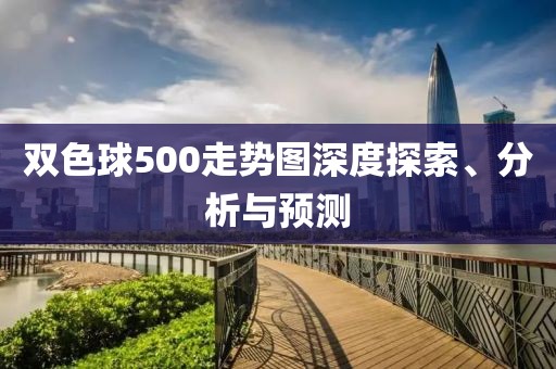 双色球500走势图深度探索、分析与预测