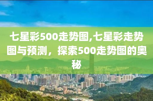 七星彩500走势图,七星彩走势图与预测，探索500走势图的奥秘