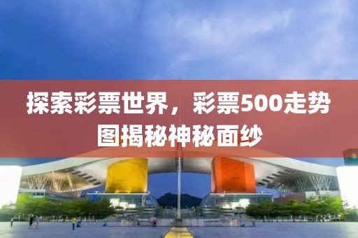 探索彩票世界，彩票500走势图揭秘神秘面纱