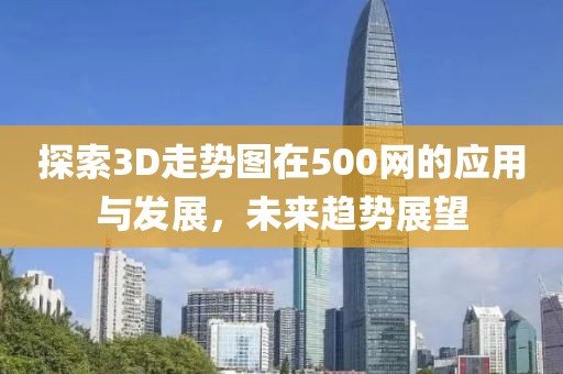 探索3D走势图在500网的应用与发展，未来趋势展望