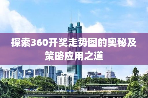 探索360开奖走势图的奥秘及策略应用之道