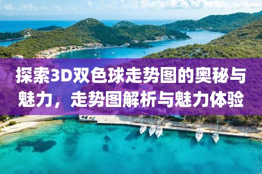 探索3D双色球走势图的奥秘与魅力，走势图解析与魅力体验