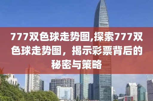 777双色球走势图,探索777双色球走势图，揭示彩票背后的秘密与策略