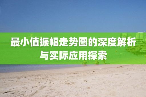 最小值振幅走势图的深度解析与实际应用探索