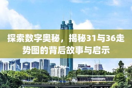 探索数字奥秘，揭秘31与36走势图的背后故事与启示