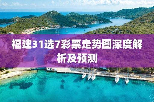 福建31选7彩票走势图深度解析及预测