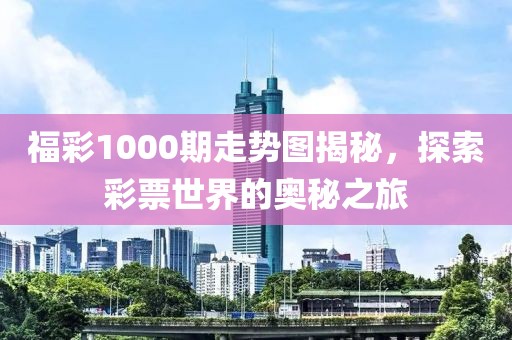 福彩1000期走势图揭秘，探索彩票世界的奥秘之旅