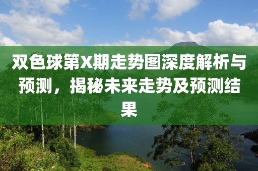 双色球第X期走势图深度解析与预测，揭秘未来走势及预测结果