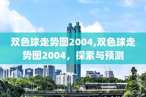 双色球走势图2004,双色球走势图2004，探索与预测