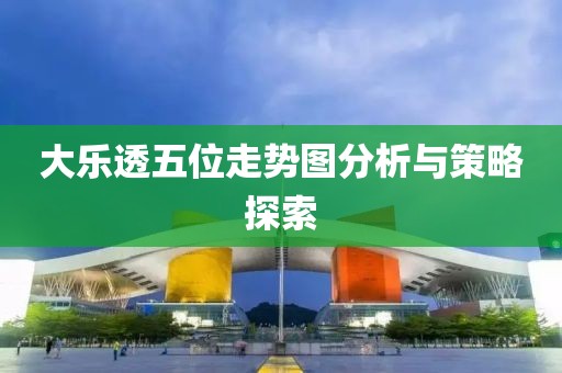 大乐透五位走势图分析与策略探索