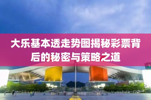 大乐基本透走势图揭秘彩票背后的秘密与策略之道