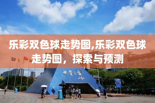 乐彩双色球走势图,乐彩双色球走势图，探索与预测