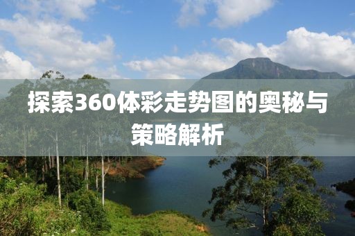 探索360体彩走势图的奥秘与策略解析