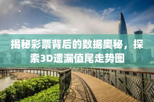 揭秘彩票背后的数据奥秘，探索3D遗漏值尾走势图