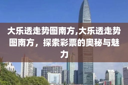 大乐透走势图南方,大乐透走势图南方，探索彩票的奥秘与魅力