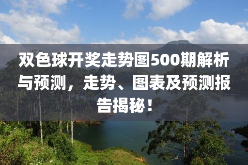 双色球开奖走势图500期解析与预测，走势、图表及预测报告揭秘！