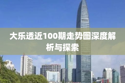 大乐透近100期走势图深度解析与探索