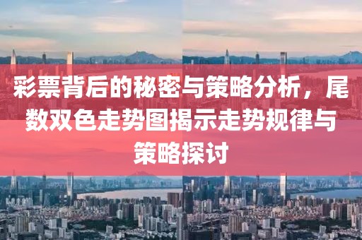 彩票背后的秘密与策略分析，尾数双色走势图揭示走势规律与策略探讨