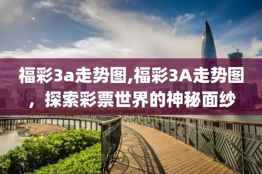 福彩3a走势图,福彩3A走势图，探索彩票世界的神秘面纱