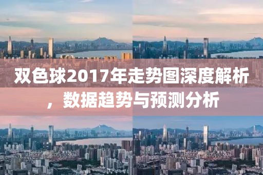 双色球2017年走势图深度解析，数据趋势与预测分析