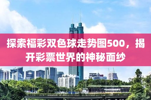 探索福彩双色球走势图500，揭开彩票世界的神秘面纱