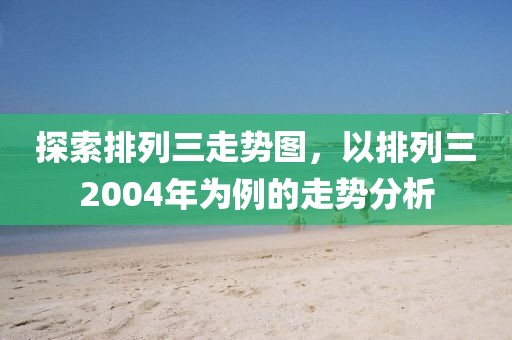 探索排列三走势图，以排列三2004年为例的走势分析