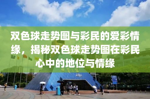 双色球走势图与彩民的爱彩情缘，揭秘双色球走势图在彩民心中的地位与情缘