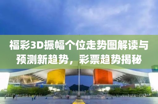 福彩3D振幅个位走势图解读与预测新趋势，彩票趋势揭秘