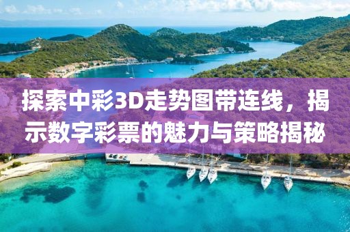 探索中彩3D走势图带连线，揭示数字彩票的魅力与策略揭秘