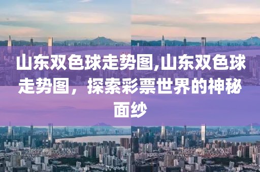 山东双色球走势图,山东双色球走势图，探索彩票世界的神秘面纱