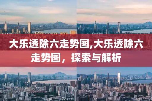 大乐透除六走势图,大乐透除六走势图，探索与解析