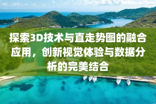 探索3D技术与直走势图的融合应用，创新视觉体验与数据分析的完美结合