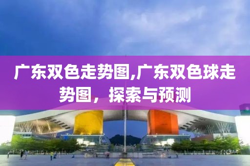 广东双色走势图,广东双色球走势图，探索与预测