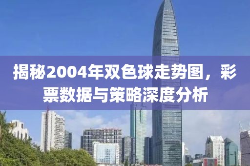 揭秘2004年双色球走势图，彩票数据与策略深度分析