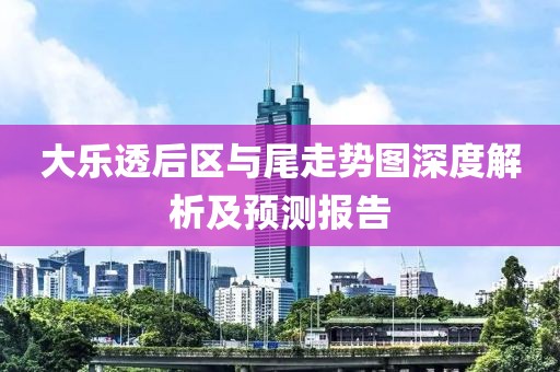 大乐透后区与尾走势图深度解析及预测报告