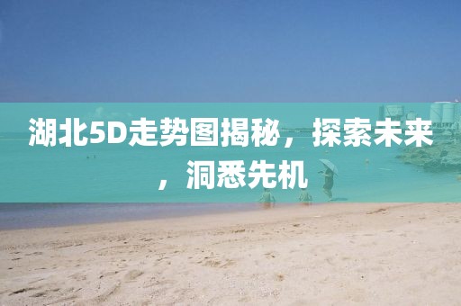 湖北5D走势图揭秘，探索未来，洞悉先机